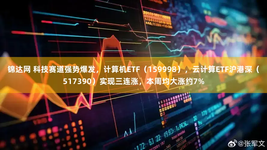 锦达网 科技赛道强势爆发，计算机ETF（159998），云计算ETF沪港深（517390）实现三连涨，本周均大涨约7%