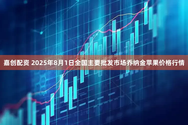嘉创配资 2025年8月1日全国主要批发市场乔纳金苹果价格行情