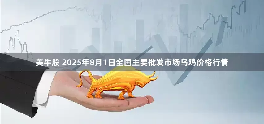 美牛股 2025年8月1日全国主要批发市场乌鸡价格行情