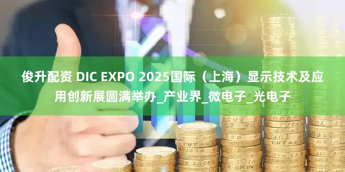 俊升配资 DIC EXPO 2025国际（上海）显示技术及应用创新展圆满举办_产业界_微电子_光电子