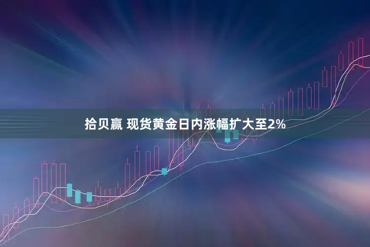 拾贝赢 现货黄金日内涨幅扩大至2%